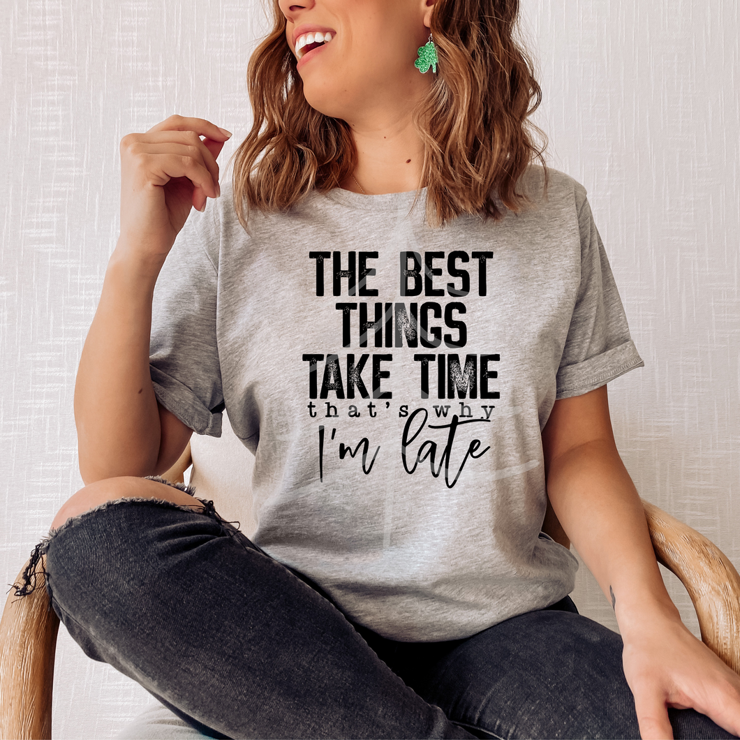 The Best Things Take Time That's Why I'm Late (DTF/SUBLIMATION TRANSFER)